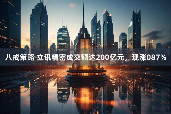 八戒策略 立讯精密成交额达200亿元，现涨087%