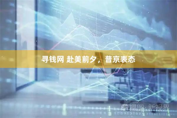 寻钱网 赴美前夕,普京表态