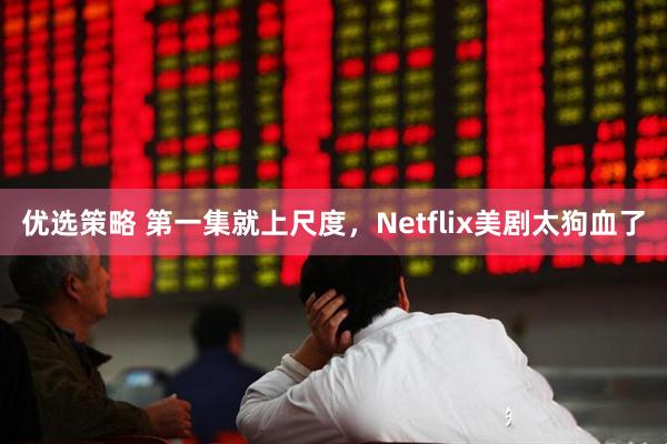 优选策略 第一集就上尺度，Netflix美剧太狗血了