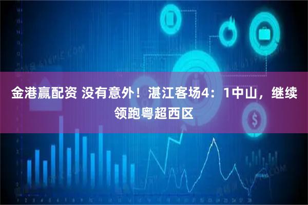 金港赢配资 没有意外！湛江客场4：1中山，继续领跑粤超西区