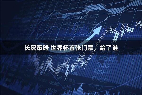 长宏策略 世界杯首张门票，给了谁