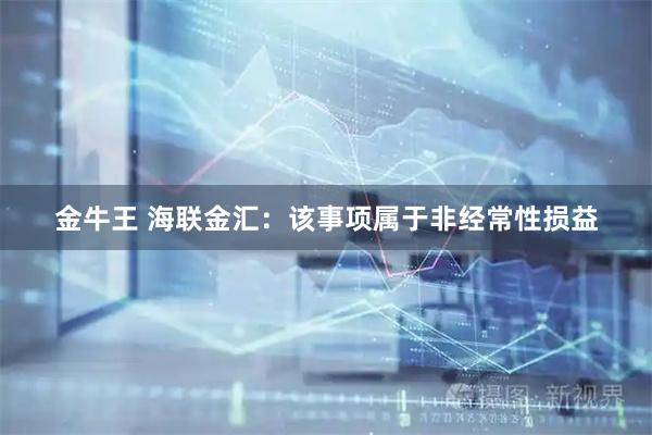 金牛王 海联金汇:该事项属于非经常性损益