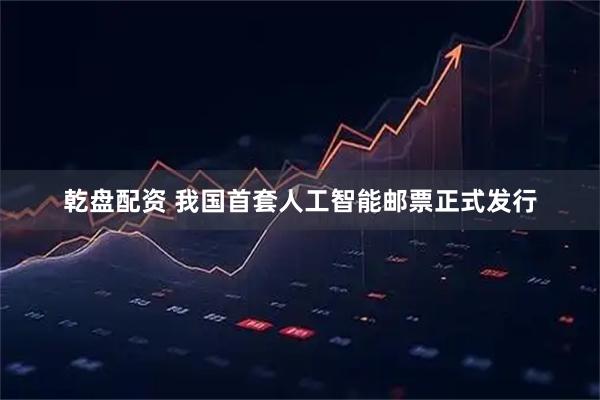 乾盘配资 我国首套人工智能邮票正式发行