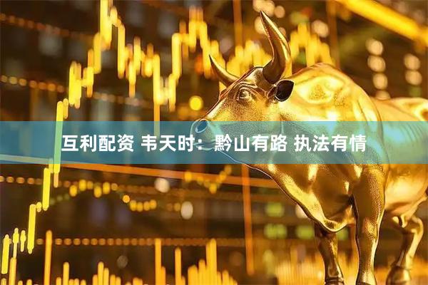 互利配资 韦天时：黔山有路 执法有情