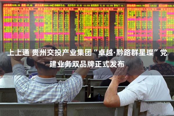 上上通 贵州交投产业集团“卓越·黔路群星璨”党建业务双品牌正式发布