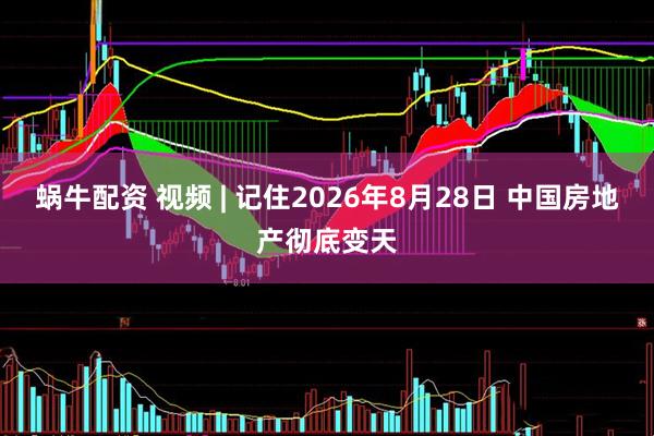 蜗牛配资 视频 | 记住2026年8月28日 中国房地产彻底变天
